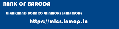 BANK OF BARODA  JHARKHAND BOKARO JAINMORE JAINAMORE  micr code